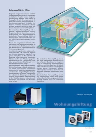 13
Lebensqualität im Alltag
Steigender Energieverbrauch sowie verstärkte
Umweltbelastungen führten in Deutschland
zu staatlichen Vorgaben wie der Energieein-
sparverordnung. Weltweit haben sowohl die
Gesetzgeber als auch die privaten wie die öf-
fentlichen Bauherren die Notwendigkeit zur
Energieeinsparung erkannt. Vor diesem Hin-
tergrund bestimmen energetische, ökologi-
sche und wirtschaftliche Kriterien immer stär-
ker den Standard moderner Wohngebäude.
Die kontrollierte Wohnungslüftung mit in-
tegrierter Wärmerückgewinnung garantiert
Einsparungen bei der Raumheizung von mehr
als 80 Prozent. Durch die Kombination der
kontrollierten Wohnungslüftung (KWL) mit
Wärmepumpen und Erdwärmetauscher kön-
nen zusätzliche Energieeinsparungen erreicht
werden.
Neben den energetischen Vorteilen liefern
die Systeme eine verbesserte Luftqualität, da
die variantenreiche Einstellung einer Raum-
luft- Anlage stets die Einhaltung hygienischer
Anforderungen garantiert.
Innerhalb wärmegedämmter Gebäudehüllen
wird verbrauchte Luft kontrolliert abgeführt
und Frischluft abgestimmt zugeführt. Inte-
grierte Filtersysteme in der zentralen Luft-
zuführung stellen hygienische Raumluftver-
hältnisse bis hin zum Allergiker-geeigneten
Raumklima sicher. Die Luftzuführung erfolgt
dabei geräuschlos über Schalldämpfer inner-
halb der lufttechnischen Anlage.
Eine ausgewogene Luftfeuchtigkeit verhindert
Schimmelpilzbildung und bietet gesundheitli-
che Vorteile, da durch einen ausreichenden
Luftwechsel die Anzahl der Hausstaubmilben
und damit die Allergieanfälligkeit stark ge-
mindert werden. Der Einbau eines Pollenﬁl-
ters reduziert die Belastungen der Raumluft
deutlich. Speziﬁsche Filter und Schalldämpfer
in den Westaﬂex-Systemen halten Umwelt-
belastungen wie Feinstaub oder Außenlärm
sicher zurück.
Wohnungslüftung
Zentralgerät WAC300, Luftverteilkasten, Quadroflex®-Kunststoffrohr
Design-Luftdurchlässe
e
d
-
e
f-
ur
-
i-
r-
-
rt
hr
er
it
-
ht
n
a
-
er
n
rt
e-
t-
r-
n
ATMEN SIE TIEF DURCH®
Die kontrollierte Wohnungslüftung ist we-
gen neuer, ﬂachbauender Module leicht in
die vorhandene Bausubstanz zu integrieren,
denn die Sanierung von Bestandsimmobilien
wird immer wichtiger. Dabei sind der ästheti-
schen oder der dekorativen Gestaltung kaum
Grenzen gesetzt. Filterwechsel, Reinigung
oder Inspektion sind durch die funktionelle
Bedienung einfach und kostenefﬁzient durch-
zuführen.
Eine kontrollierte Wohnungslüftung ist nicht
nur energiesparend, sondern auch umwelt-
schonend und erhöht den gesunden Wohn-
komfort erheblich durch ein verbessertes
Raumklima.
 