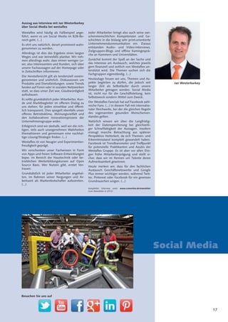 17
Auszug aus Interview mit Jan Westerbarkey
über Social Media bei westaflex
Westaflex wird häufig als Fallbeispiel ange-
führt, wenn es um Social Media im B2B-Be-
reich geht. (...)
Es ehrt uns natürlich, derart prominent wahr-
genommen zu werden.
Allerdings ist dies das Ergebnis eines langen
Weges und war keinesfalls planbar. Wir neh-
men allerdings wahr, dass immer weniger Le-
ser, also Interessenten und Kunden, sich über
unsere Fachaussagen auf der Homepage oder
in Zeitschriften informieren.
Die Herstellersicht gilt als tendenziell vorein-
genommen und unehrlich. Diskussionen um
Produkte und Dienstleistungen, sowie Trends
fanden auf Foren oder in sozialen Netzwerken
statt, so dass unser Ziel war, Glaubwürdigkeit
aufzubauen.
Es sollte grundsätzlich jeder Mitarbeiter, Kun-
de und Marktbegleiter im offenen Dialog zu
uns stehen; für jeden einsehbar und öffent-
lich transparent. Dies spiegelt ebenfalls unser
offenes Betriebsklima, Meinungsvielfalt und
den kollaborativen Innovationsprozess der
Unternehmensgruppe wider.
Erfolgreich sind wir deshalb, weil wir die rich-
tigen, teils auch unangenehmen Wahrheiten
thematisieren und gemeinsam eine nachhal-
tige Lösung/Strategie finden. (...)
Westaflex ist von Neugier und Experimentier-
freudigkeit geprägt.
Wir verschenken unser Fachwissen in Form
von Apps und freien Software-Entwicklungen
bspw. im Bereich der Haustechnik oder be-
trieblichen Weiterbildungskursen auf Open
Source Basis. Wer Nutzen gibt, erntet Ver-
trauen.
Grundsätzlich ist jeder Mitarbeiter angehal-
ten, im Rahmen seiner Neigungen und Ar-
beitszeit als Markenbotschafter aufzutreten.
(...)
Jeder Mitarbeiter bringt also auch seine zwi-
schenmenschlichen Kompetenzen und Ge-
schichten in die bislang sehr print-orientierte
Unternehmenskommunikation ein. Daraus
entstanden Audio- und Video-Interviews,
Zielgruppen-Blogs und offline Kamingesprä-
che an Kammern und Universitäten.
Zunächst kommt der Spaß an der Sache und
das Interesse am Austausch, welches jeweils
gern finanziell und zeitlich von Westaflex un-
terstützt wird. Die Themen suchen sich die
Fachgruppen eigenständig. (...)
Heutzutage freuen wir uns, Themen und As-
pekte begleiten zu dürfen, die jedoch seit
langer Zeit als Selbstläufer durch unsere
Mitarbeiter getragen werden. Social Media
ist, nicht nur für die Geschäftsleitung, kein
Selbstzweck sondern Mittel zum Zweck.
Der Westaflex Fanclub hat auf Facebook zahl-
reiche Fans. (...) In diesem Fall mit internatio-
naler Reichweite, bei der die gleichen Regeln
des sogenannten gesunden Menschenver-
standes gelten.
Natürlich wissen wir über die Langfristig-
keit der Datenspeicherung bei gleichzeiti-
ger Schnelllebigkeit der Aussagen. Insofern
erzeugt manche Betrachtung aus späterer
Perspektive Heiterkeit, da sich Themen- und
Erkenntnisstand komplett gewandelt haben.
Facebook ist Trendbarometer und Treffpunkt
für potenzielle Praktikanten und Azubis der
Westaflex Gruppe. Es ist aber vor allen Din-
gen frühe Mitarbeiterprägung und stellt si-
cher, dass wir im Rennen um Talente deren
Aufmerksamkeit gewinnen.
Heute merken wir, dass für den fachlichen
Austausch Geschäftsnetzwerke und Google
Plus immer wichtiger werden, während Twit-
ter, Pinterest oder Facebook für ein gewisses
Grundrauschen sorgen. (...)
Komplettes Interview unter www.scmonline.de/newsletter
(scm-Newsletter 6-2012)
Jan Westerbarkey
Social Media
Besuchen Sie uns auf
 