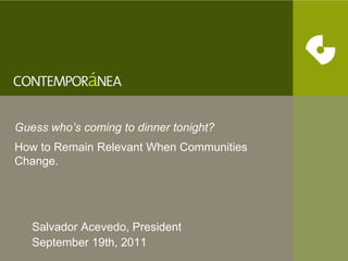 Guess who’s coming to dinner tonight? How to Remain Relevant When Communities Change. Salvador Acevedo, President September 19th, 2011 