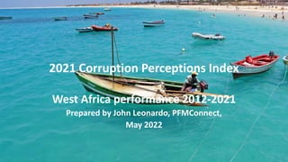 2021 Corruption Perceptions Index
West Africa performance 2012-2021
Prepared by John Leonardo, PFMConnect,
May 2022
 