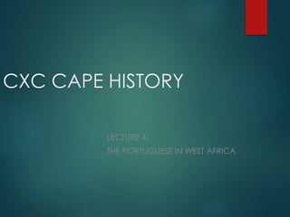 CXC CAPE HISTORY
LECTURE 4
THE PORTUGUESE IN WEST AFRICA
 