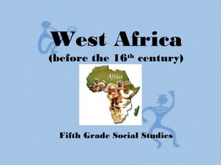 West Africa
(before the 16th century)




 Fifth Grade Social Studies
 
