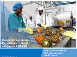 Copyright © IMARC Service Pvt Ltd. All Rights Reserved
West Africa Food Services
Market Research Report
and Forecast 2022-2027
Author: Elena Anderson,
Marketing Manager |
IMARC Group
© 2019 IMARC All Rights Reserved
 