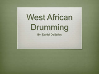 West African
Drumming
By: Daniel DeSalles
 