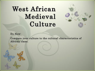 West African
    Medieval
                                            7



      Culture
Do Now:
Compare your culture to the cultural characteristics of
African clans.
 