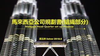 黃泓琳 Solver 2018.5
馬來西亞公司規劃書(組織部分)
Malaysia Head Quarter set up Propose
 