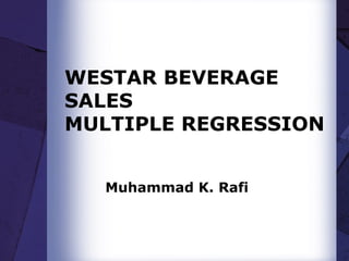 WESTAR BEVERAGE SALES MULTIPLE REGRESSION Muhammad K. Rafi 