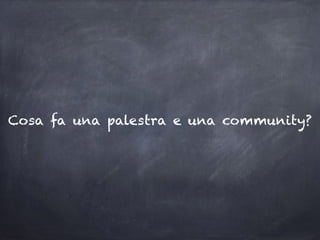Cosa fa una palestra e una community?
 