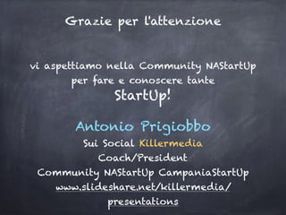vi aspettiamo nella Community NAStartUp
per fare e conoscere tante
StartUp!
Antonio Prigiobbo
Sui Social Killermedia
Coach/President
Community NAStartUp CampaniaStartUp
www.slideshare.net/killermedia/
presentations
Grazie per l'attenzione
 