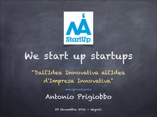 “Dall'Idea Innovativa all'Idea
d'Impresa Innovativa"
Antonio Prigiobbo
We start up startups
miniprontuario
13 marzo 2017 - Napoli
 