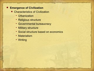  Emergence of Civilization
 Characteristics of Civilization
 Urbanization
 Religious structure
 Governmental bureaucracy
 Military structure
 Social structure based on economics
 Materialism
 Writing
 
