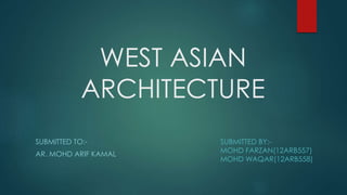 WEST ASIAN
ARCHITECTURE
SUBMITTED TO:-
AR. MOHD ARIF KAMAL
SUBMITTED BY:-
MOHD FARZAN(12ARB557)
MOHD WAQAR(12ARB558)
 