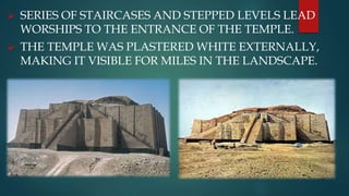  SERIES OF STAIRCASES AND STEPPED LEVELS LEAD
WORSHIPS TO THE ENTRANCE OF THE TEMPLE.
 THE TEMPLE WAS PLASTERED WHITE EXTERNALLY,
MAKING IT VISIBLE FOR MILES IN THE LANDSCAPE.
 