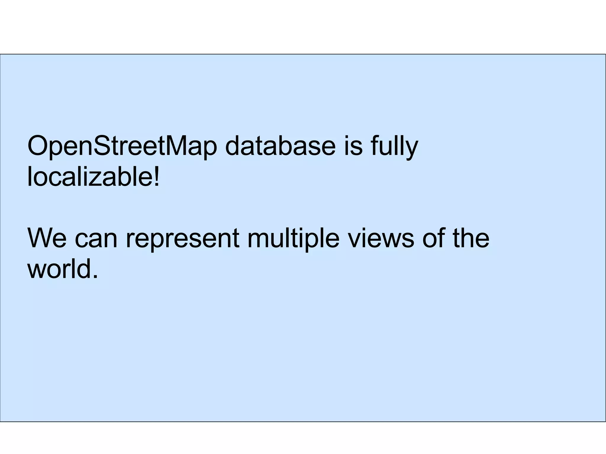 OpenStreetMap database is fully localizable! We can represent multiple views of the world. 