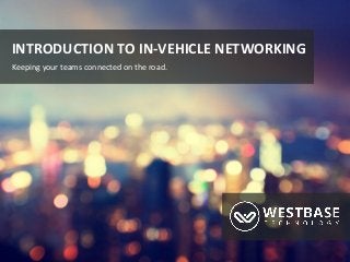 www.westbaseuk.com
INTRODUCTION TO IN-VEHICLE NETWORKING
Keeping your teams connected on the road.
 