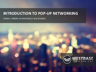 www.westbaseuk.com
INTRODUCTION TO POP-UP NETWORKING
Instant, reliable connectivity in any location.
 