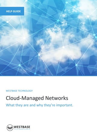 WESTBASE TECHNOLOGY
Cloud-Managed Networks
What they are and why they’re important.
HELP GUIDE
 