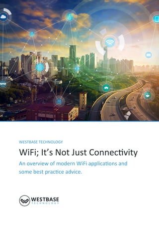 WESTBASE TECHNOLOGY
WiFi; It’s Not Just Connectivity
An overview of modern WiFi applications and
some best practice advice.
 