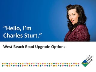 “Hello, I’m
Charles Sturt.”
West Beach Road Upgrade Options
 