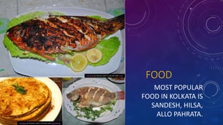 FOOD
MOST POPULAR
FOOD IN KOLKATA IS
SANDESH, HILSA,
ALLO PAHRATA.
This Photo by Unknown author is licensed under CC BY.
This Photo by Unknown author is licensed under CC BY-NC-ND.
 