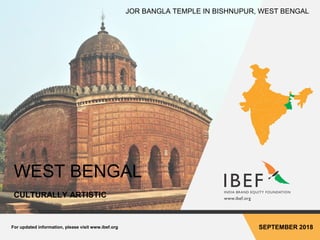 For updated information, please visit www.ibef.org SEPTEMBER 2018
WEST BENGAL
CULTURALLY ARTISTIC
JOR BANGLA TEMPLE IN BISHNUPUR, WEST BENGAL
 