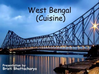 West Bengal
(Cuisine)
Presentation by:
Bristi Bhattacharya
 