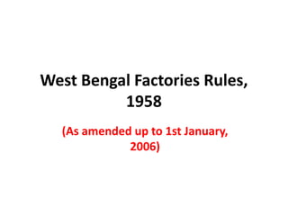 West Bengal Factories Rules,
1958
(As amended up to 1st January,
2006)
 
