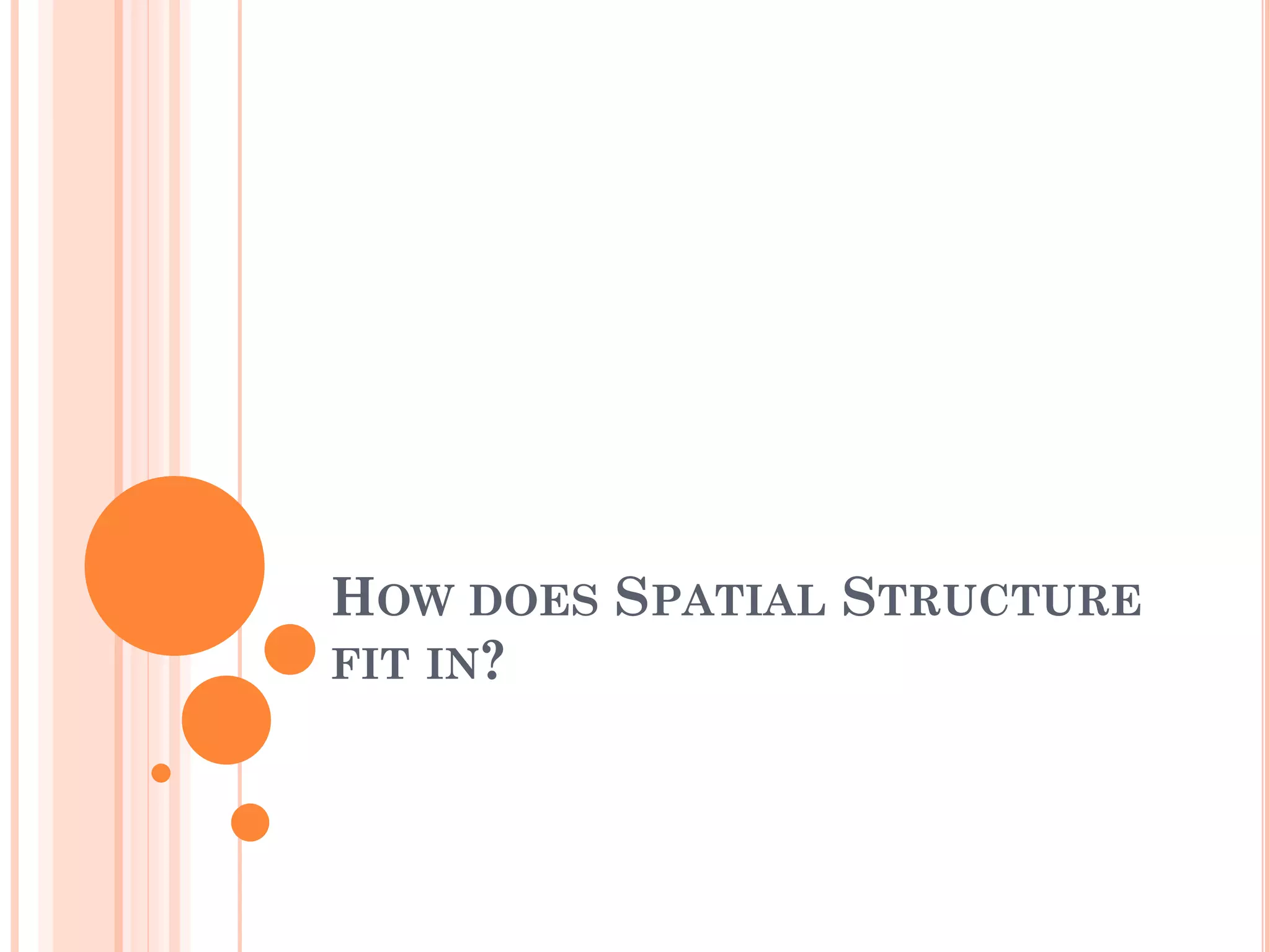 HOW DOES SPATIAL STRUCTURE FIT IN?  