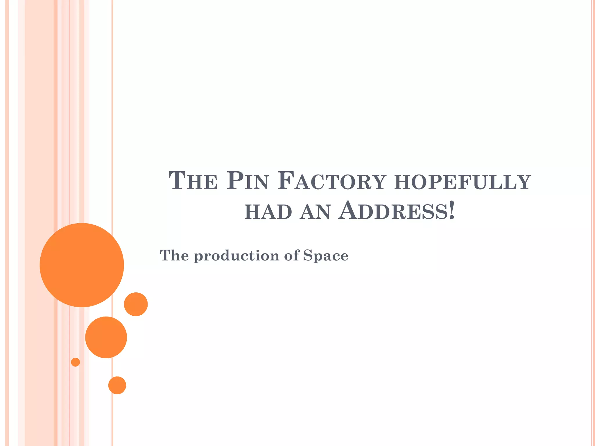 THE PIN FACTORY HOPEFULLY HAD AN ADDRESS! 
The production of Space  