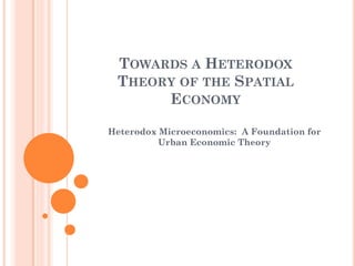 TOWARDS A HETERODOX THEORY OF THE SPATIAL ECONOMY 
Heterodox Microeconomics: A Foundation for Urban Economic Theory  