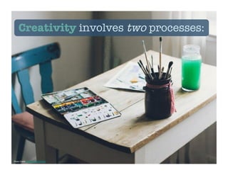 Photo Credit: https://flic.kr/p/DkebEz
Creativity involves two processes:
 