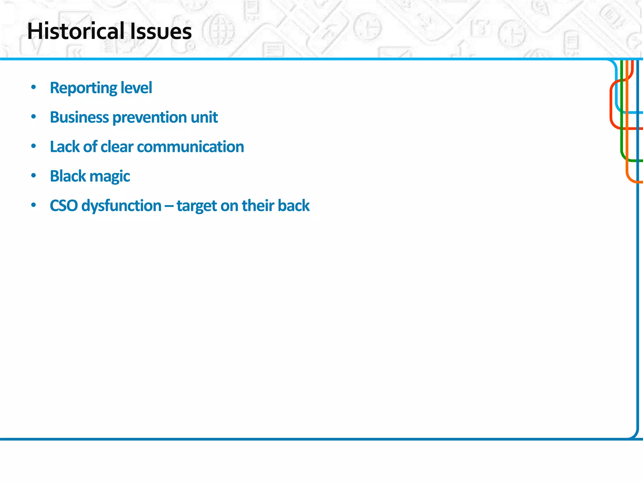 4
4
• Reportinglevel
• Business prevention unit
• Lack of clear communication
• Black magic
• CSO dysfunction– target on their back
 