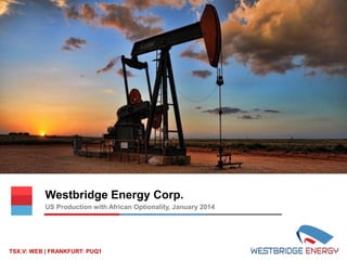 Westbridge Energy Corp.
US Production with African Optionality, January 2014

TSX.V: WEB | FRANKFURT: PUQ1

 