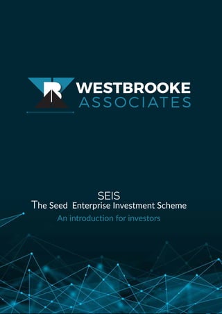 WESTBROOKE
ASSOCIATES
B
SEIS
The Seed Enterprise Investment Scheme
An introduction for investors
 