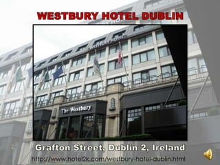 WESTBURY HOTEL DUBLIN Grafton Street, Dublin 2, Ireland http://www.hotel2k.com/westbury-hotel-dublin.html 