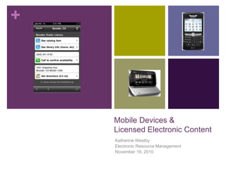 Mobile Devices &Licensed Electronic Content Katherine Westby Electronic Resource Management November 19, 2010 