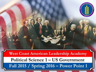 West Coast American Leadership Academy
Political Science 1 – US Government
Fall 2015 / Spring 2016 – Power Point 1
 