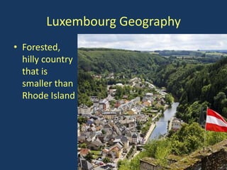 Luxembourg Geography
• Forested,
  hilly country
  that is
  smaller than
  Rhode Island
 
