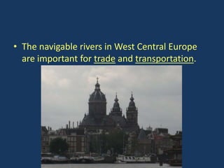 • The navigable rivers in West Central Europe
  are important for trade and transportation.
 