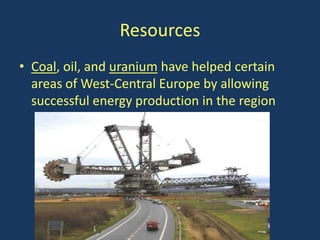 Resources
• Coal, oil, and uranium have helped certain
  areas of West-Central Europe by allowing
  successful energy production in the region
 