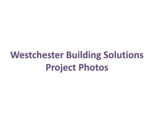 Westchester Building Solutions
       Project Photos
 