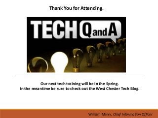 Thank You for Attending.




           Our next tech training will be in the Spring.
In the meantime be sure to check out the West Chester Tech Blog.




                                    William Mann, Chief Information Officer
 