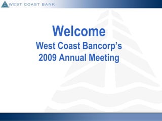 Welcome
West Coast Bancorp’s
2009 Annual Meeting
 