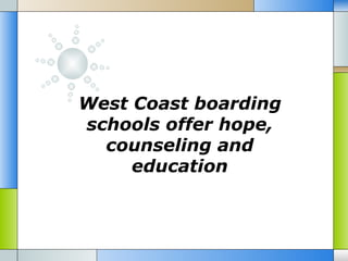 West Coast boarding
schools offer hope,
  counseling and
     education
 