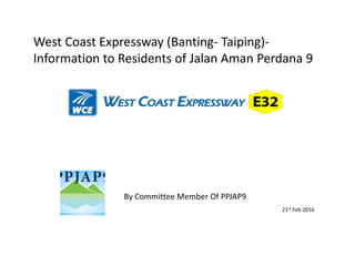 West Coast Expressway (Banting- Taiping)-
Information to Residents of Jalan Aman Perdana 9
By Committee Member Of PPJAP9
21st Feb 2016
 