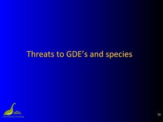 16
Threats to GDE’s and speciesThreats to GDE’s and species
 