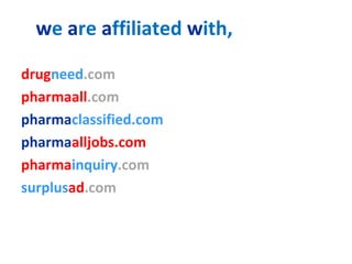 we are affiliated with,

drugneed.com
pharmaall.com
pharmaclassified.com
pharmaalljobs.com
pharmainquiry.com
surplusad.com
 