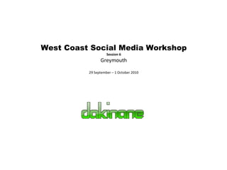 West Coast Social Media Workshop Session 6 Greymouth 29 September – 1 October 2010 