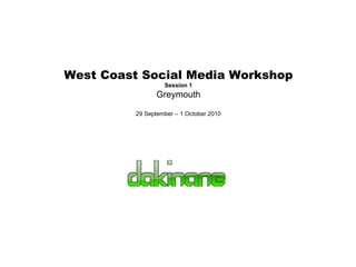 West Coast Social Media Workshop Session 1 Greymouth 29 September – 1 October 2010 