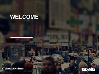 WELCOME
#TaboolaOnTour
 